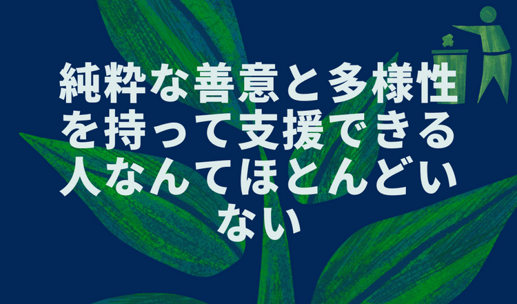 純粋な善意と多様性を持って支援できる人なんてほとんどいない